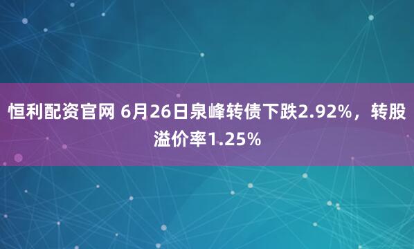 恒利配资官网 6月26日泉峰转债下跌2.92%,转股溢价率1.25%