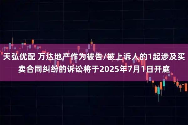 天弘优配 万达地产作为被告/被上诉人的1起涉及买卖合同纠纷的诉讼将于2025年7月1日开庭
