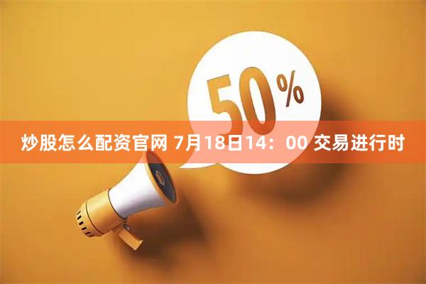 炒股怎么配资官网 7月18日14：00 交易进行时