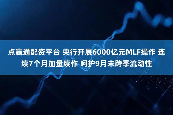 点赢通配资平台 央行开展6000亿元MLF操作 连续7个月加量续作 呵护9月末跨季流动性