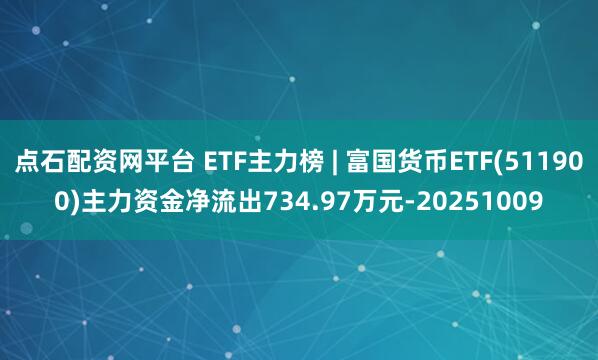 点石配资网平台 ETF主力榜 | 富国货币ETF(511900)主力资金净流出734.97万元-20251009