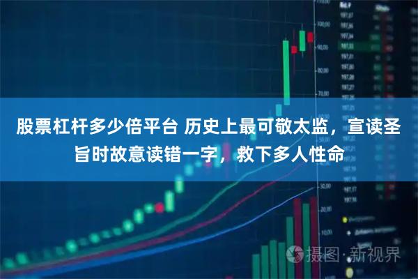 股票杠杆多少倍平台 历史上最可敬太监，宣读圣旨时故意读错一字，救下多人性命