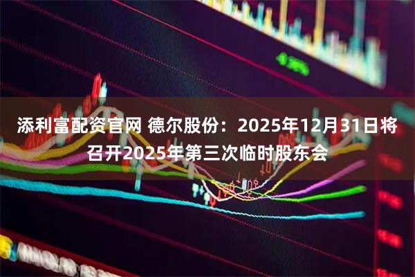 添利富配资官网 德尔股份：2025年12月31日将召开2025年第三次临时股东会