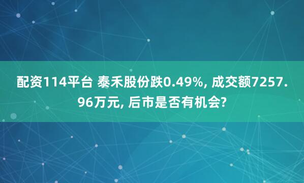 配资114平台 泰禾股份跌0.49%, 成交额7257.96万元, 后市是否有机会?