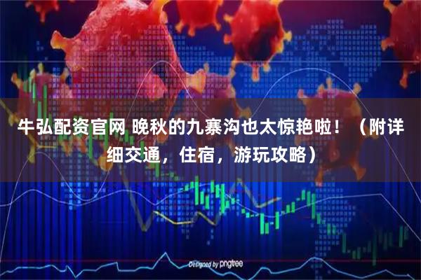 牛弘配资官网 晚秋的九寨沟也太惊艳啦！（附详细交通，住宿，游玩攻略）