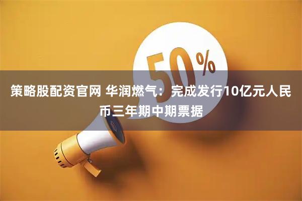 策略股配资官网 华润燃气：完成发行10亿元人民币三年期中期票据