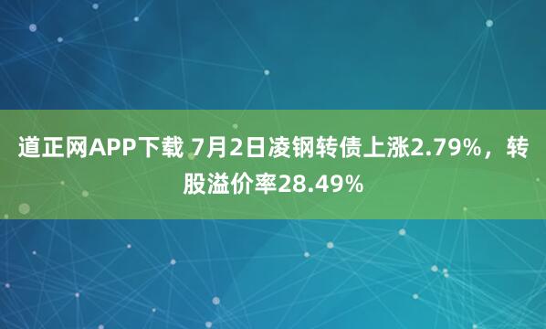 道正网APP下载 7月2日凌钢转债上涨2.79%，转股溢价率28.49%