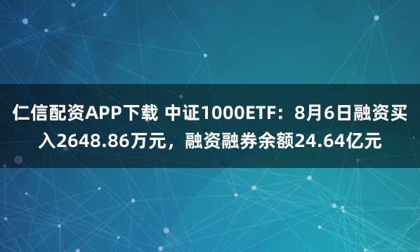 仁信配资APP下载 中证1000ETF：8月6日融资买入2648.86万元，融资融券余额24.64亿元