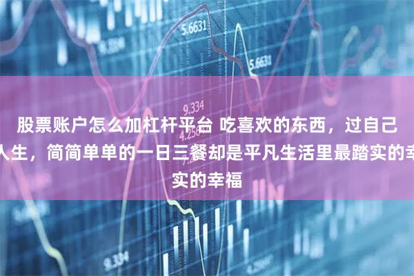 股票账户怎么加杠杆平台 吃喜欢的东西,过自己的人生,简简单单的一日三餐却是平凡生活里最踏实的幸福