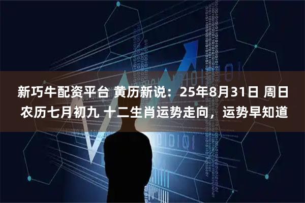 新巧牛配资平台 黄历新说：25年8月31日 周日 农历七月初九 十二生肖运势走向，运势早知道